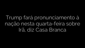​Trump fará pronunciamento à nação nesta quarta-feira sobre Irã, diz Casa Branca 